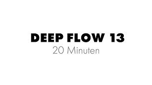 DEEP FLOW 13 - 20 Minuten