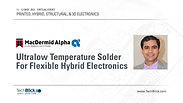 11 May 2021 | Alpha Assembly | Ultralow Temperature Solder For Flexible Hybrid Electronics (Teaser)
