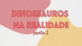 Dinossauros na realidade - parte 2
