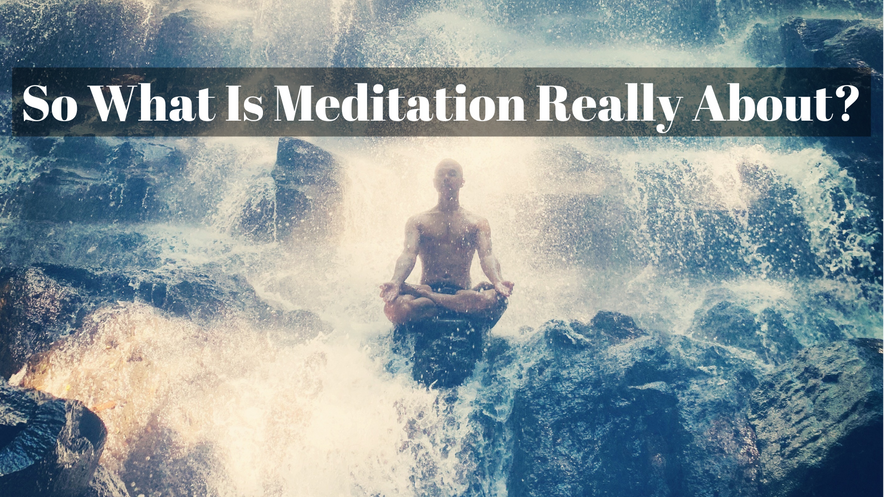 So What Is Meditation Really About?