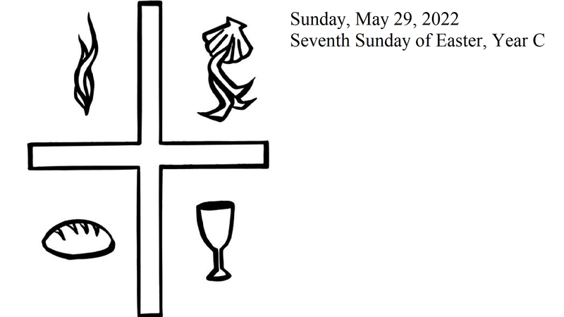 Sunday, May 22, 2022 Seventh Sunday of Easter, Year C