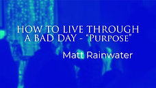 HOW TO LIVE THROUGH A BAD DAY - "Purpose" | Matt Rainwater