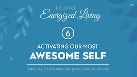 Part 6 | The Gift of Energized Living | Activating Our Most Awesome Self | by Shterna Ginsberg