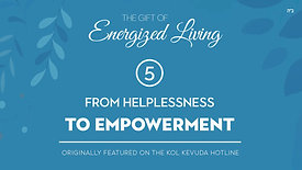 Part 5 | The Gift of Energized Living | From Helplessness to Empowerment | by Shterna Ginsberg