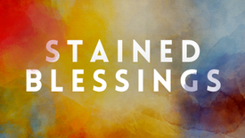 Stained Blessings | 9/28/22