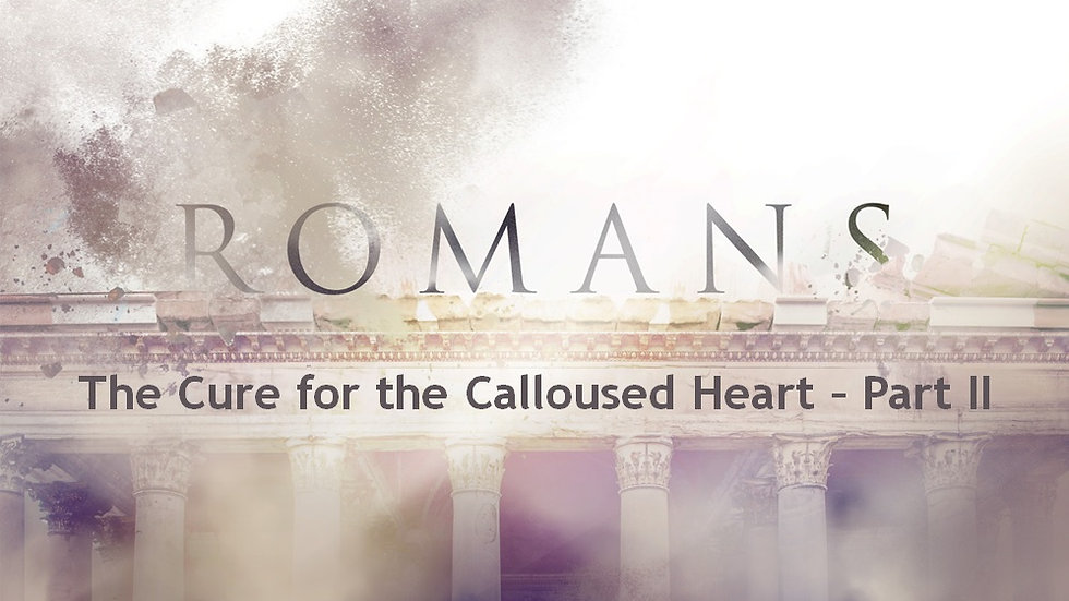 Romans: The Cure for the Calloused Heart : Pt 2