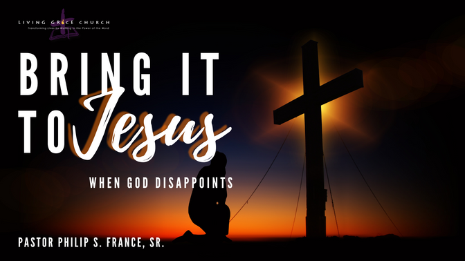 “Bring It To Jesus When God Disappoints” | Sunday, October 2, 2022 | Pastor Philip S France Sr.