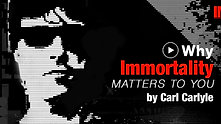 Why Immortality Matters To You by Carl Carlyle