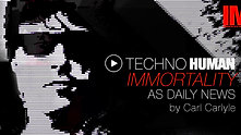 Technohuman Immortality As Daily News by Carl Carlyle