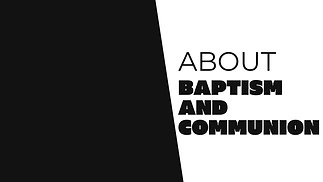 About ​BAPTISM​ and ​COMMUNION