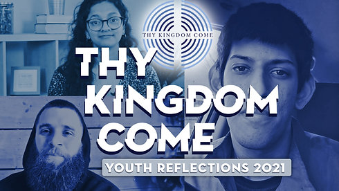 Thy Kingdom Come - Youth Reflections 2021