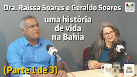 EM CARTAZ: Dra. Raissa Soares e Geraldo Soares - uma história de vida na Bahia (Parte 1 de 3)