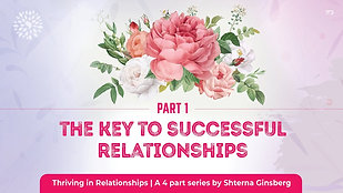 Part 1 | Thriving in Relationships | The Key to Successful Relationships | by Shterna Ginsberg