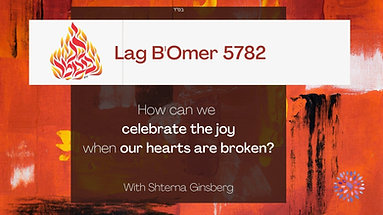 Lag B’Omer 5782 | Our Hearts Are Still Broken; How Can We Celebrate the Joy? | With Shterna Ginsberg
