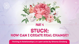 Part 4 | Thriving in Relationships | Stuck: How Can I Create Real Change? | by Shterna Ginsberg