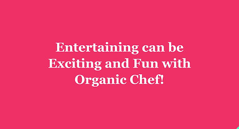 Entertaining can be Exciting and Fun with Organic Chef!