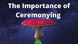 Why Ceremonying Is So Important