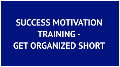 SUCCESS MOTIVATION TRAINING - GET ORGANIZED SHORT