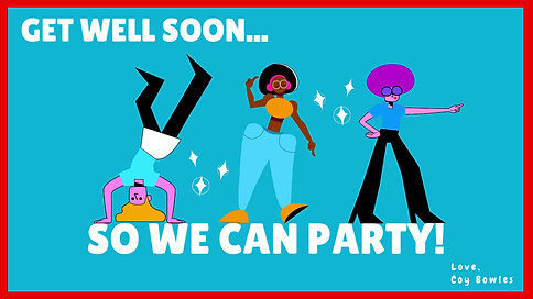 Get well soon...So we can party!