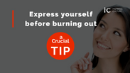 Crucial TIP: Express yourself before burning out