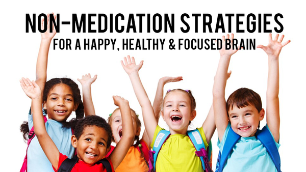 Non-Medication Strategies For A Happy, Healthy & Focused Brain