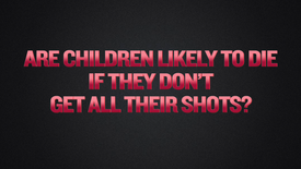 Segment 12 - Are Children Likely to Die If They Don’t Get All Their Shots