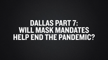 Dallas Part 7- Will Mask Mandates Help End the Pandemic-
