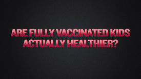Segment 11 - Are Fully Vaccinated Kids Actually Healthier
