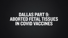 Dallas Part 9- Aborted Fetal Tissues in COVID Vaccines