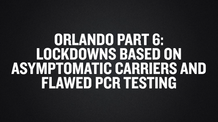 Orlando Part 6- Lockdowns Based On Asymptomatic Carriers and Flawed PCR Testing