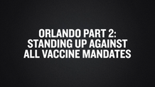 Orlando Part 2- Standing Up Against All Vaccine Mandates