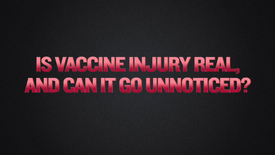 Segment 5 - Is Vaccine Injury Real, and Can It Go Unnoticed?