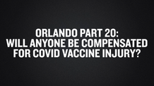 Orlando Part 20- Will Anyone Be Compensated For COVID Vaccine Injury-