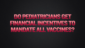 Segment 14 - Do Pediatricians Get Financial Incentives To Mandate All Vaccines