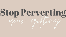 Stop perverting your gifting
